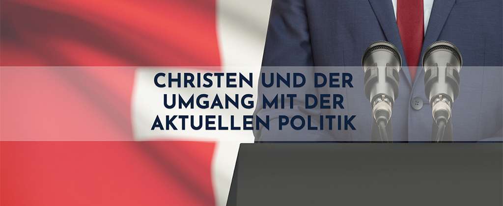 Christen und der Umgang mit der aktuellen Politik